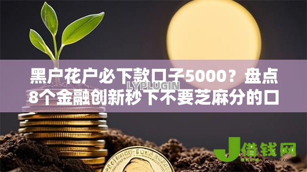 黑户花户必下款口子5000?盘点8个金融创新秒下不要芝麻分的口子给你参考 黑户花户必下款口子5000?盘点8个金融创新秒下不要芝麻分的口子给你参考