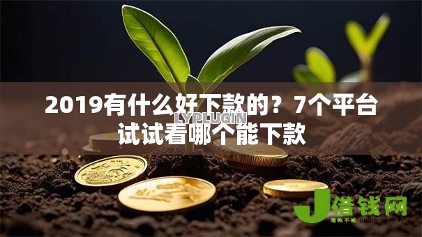 2019有什么好下款的?7个平台试试看哪个能下款 2019有什么好下款的?7个平台试试看哪个能下款