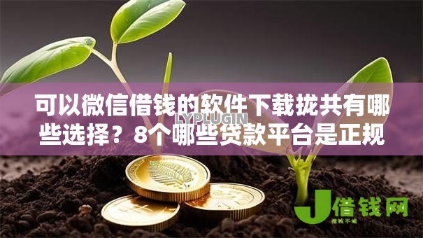 可以微信借钱的软件下载拢共有哪些选择?8个哪些贷款平台是正规的详解 可以微信借钱的软件下载拢共有哪些选择?8个哪些贷款平台是正规的详解
