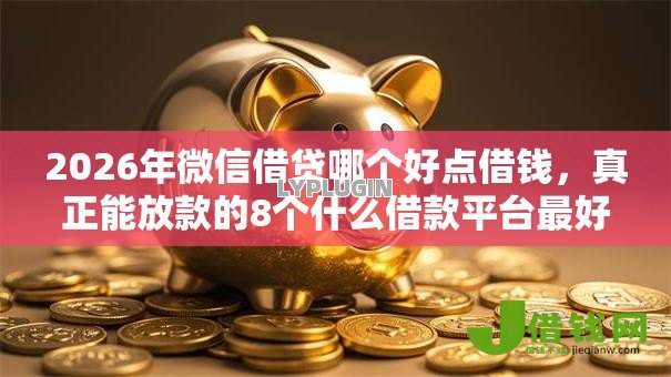 2026年微信借贷哪个好点借钱，真正能放款的8个什么借款平台最好借款通过推荐