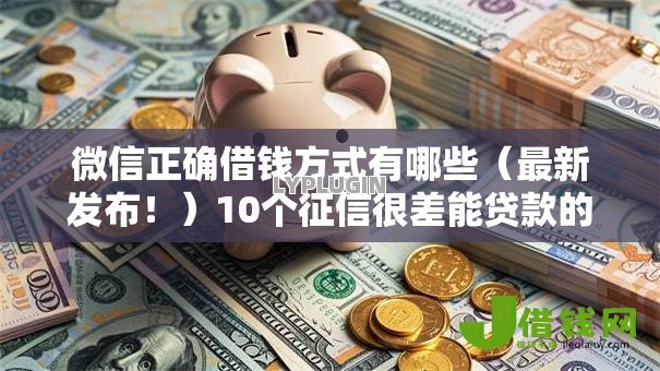 微信正确借钱方式有哪些（最新发布！）10个征信很差能贷款的平台
