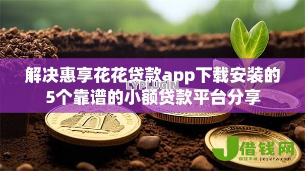 解决惠享花花贷款app下载安装的5个靠谱的小额贷款平台分享 解决惠享花花贷款app下载安装的5个靠谱的小额贷款平台分享