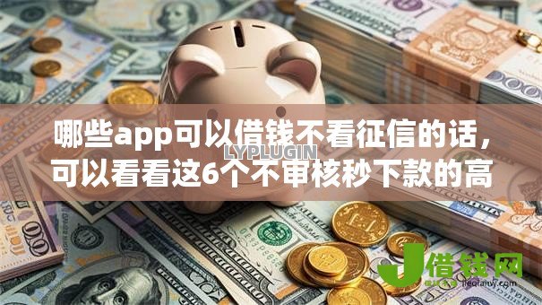 哪些app可以借钱不看征信的话，可以看看这6个不审核秒下款的高炮口子