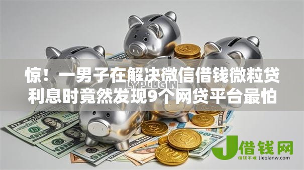 惊!一男子在解决微信借钱微粒贷利息时竟然发现9个网贷平台最怕部门,事后分享了出来 惊!一男子在解决微信借钱微粒贷利息时竟然发现9个网贷平台最怕部门,事后分享了出来