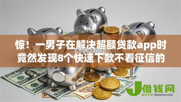 惊!一男子在解决超额贷款app时竟然发现8个快速下款不看征信的平台,事后分享了出来 惊!一男子在解决超额贷款app时竟然发现8个快速下款不看征信的平台,事后分享了出来