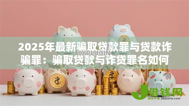 2025年最新骗取贷款罪与贷款诈骗罪:骗取贷款与诈贷罪名如何区分 2025年最新骗取贷款罪与贷款诈骗罪:骗取贷款与诈贷罪名如何区分