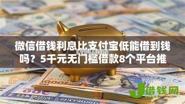微信借钱利息比支付宝低能借到钱吗?5千元无门槛借款8个平台推荐 微信借钱利息比支付宝低能借到钱吗?5千元无门槛借款8个平台推荐