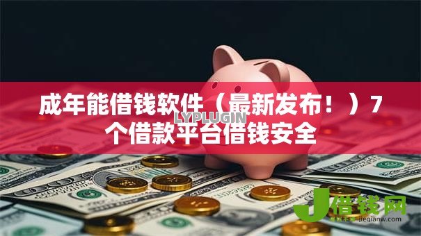 成年能借钱软件（最新发布！）7个借款平台借钱安全