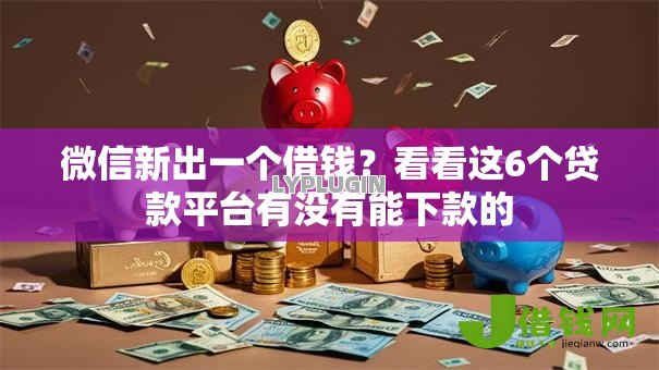 微信新出一个借钱?看看这6个贷款平台有没有能下款的 微信新出一个借钱?看看这6个贷款平台有没有能下款的