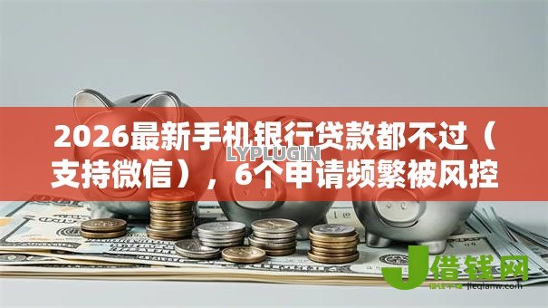 2026最新手机银行贷款都不过(支持微信),6个申请频繁被风控能下的口子无私分享 2026最新手机银行贷款都不过(支持微信),6个申请频繁被风控能下的口子无私分享