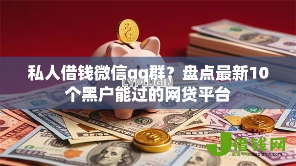 私人借钱微信qq群?盘点最新10个黑户能过的网贷平台 私人借钱微信qq群?盘点最新10个黑户能过的网贷平台