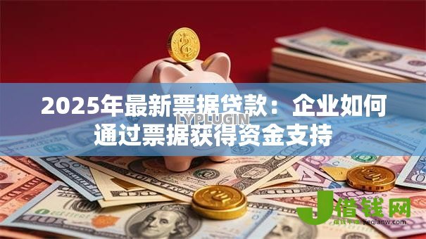 2025年最新票据贷款:企业如何通过票据获得资金支持 2025年最新票据贷款:企业如何通过票据获得资金支持