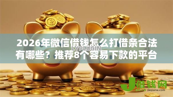 2026年微信借钱怎么打借条合法有哪些?推荐8个容易下款的平台 2026年微信借钱怎么打借条合法有哪些?推荐8个容易下款的平台
