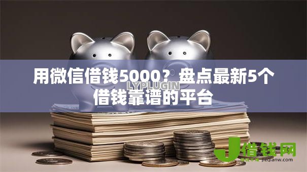 用微信借钱5000？盘点最新5个借钱靠谱的平台