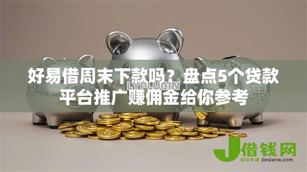 好易借周末下款吗？盘点5个贷款平台推广赚佣金给你参考