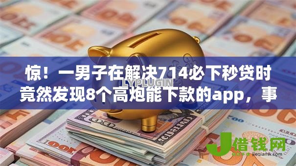 惊！一男子在解决714必下秒贷时竟然发现8个高炮能下款的app，事后分享了出来