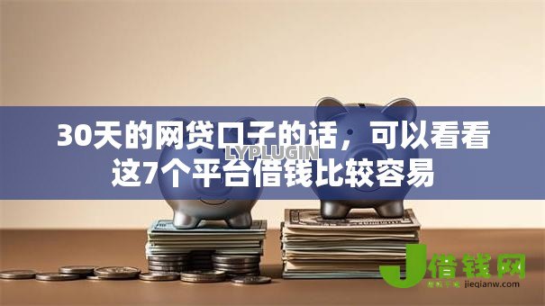 30天的网贷口子的话，可以看看这7个平台借钱比较容易