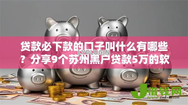 贷款必下款的口子叫什么有哪些?分享9个苏州黑户贷款5万的软件 贷款必下款的口子叫什么有哪些?分享9个苏州黑户贷款5万的软件