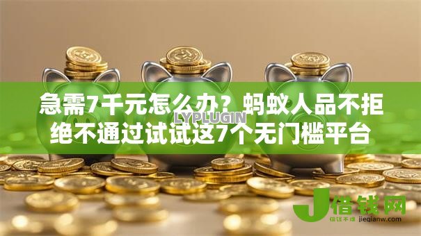急需7千元怎么办?蚂蚁人品不拒绝不通过试试这7个无门槛平台 急需7千元怎么办?蚂蚁人品不拒绝不通过试试这7个无门槛平台