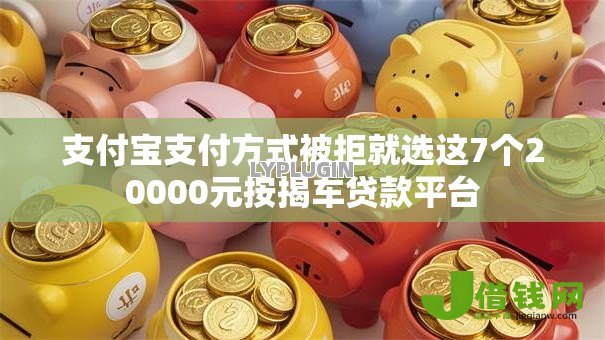 支付宝支付方式被拒就选这7个20000元按揭车贷款平台 支付宝支付方式被拒就选这7个20000元按揭车贷款平台