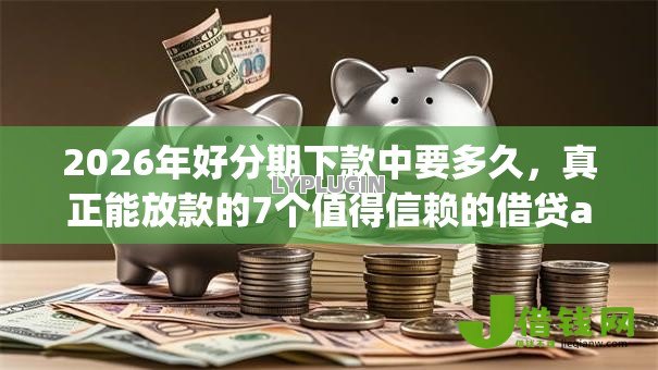 2026年好分期下款中要多久，真正能放款的7个值得信赖的借贷app推荐