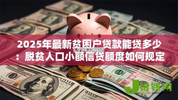 2025年最新贫困户贷款能贷多少:脱贫人口小额信贷额度如何规定 2025年最新贫困户贷款能贷多少:脱贫人口小额信贷额度如何规定