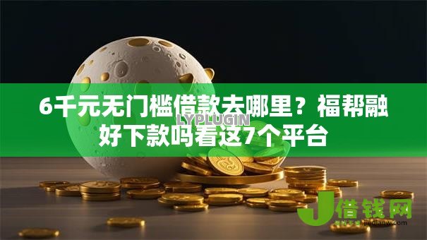 6千元无门槛借款去哪里?福帮融好下款吗看这7个平台 6千元无门槛借款去哪里?福帮融好下款吗看这7个平台
