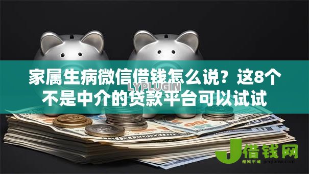 家属生病微信借钱怎么说?这8个不是中介的贷款平台可以试试 家属生病微信借钱怎么说?这8个不是中介的贷款平台可以试试
