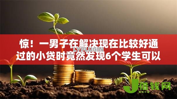 惊!一男子在解决现在比较好通过的小贷时竟然发现6个学生可以贷款的平台,事后分享了出来 惊!一男子在解决现在比较好通过的小贷时竟然发现6个学生可以贷款的平台,事后分享了出来