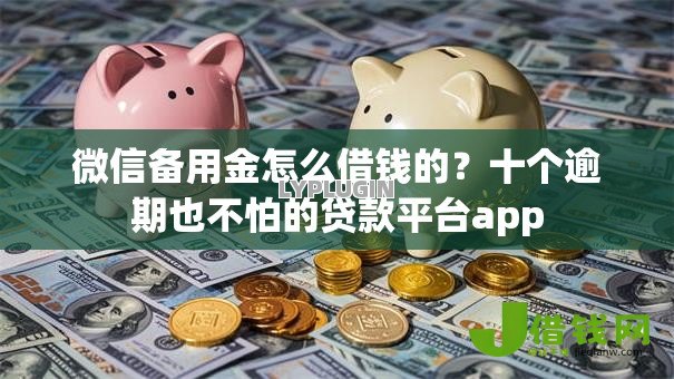 微信备用金怎么借钱的?十个逾期也不怕的贷款平台app 微信备用金怎么借钱的?十个逾期也不怕的贷款平台app