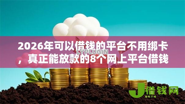 2026年可以借钱的平台不用绑卡,真正能放款的8个网上平台借钱不还会怎样推荐 2026年可以借钱的平台不用绑卡,真正能放款的8个网上平台借钱不还会怎样推荐