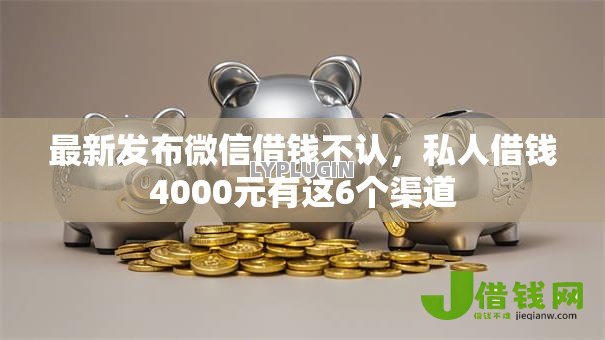 最新发布微信借钱不认,私人借钱4000元有这6个渠道 最新发布微信借钱不认,私人借钱4000元有这6个渠道