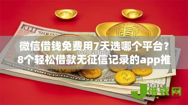 微信借钱免费用7天选哪个平台?8个轻松借款无征信记录的app推荐 微信借钱免费用7天选哪个平台?8个轻松借款无征信记录的app推荐