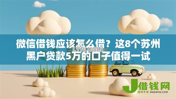 微信借钱应该怎么借?这8个苏州黑户贷款5万的口子值得一试 微信借钱应该怎么借?这8个苏州黑户贷款5万的口子值得一试