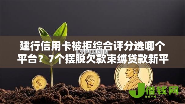 建行信用卡被拒综合评分选哪个平台?7个摆脱欠款束缚贷款新平台推荐 建行信用卡被拒综合评分选哪个平台?7个摆脱欠款束缚贷款新平台推荐