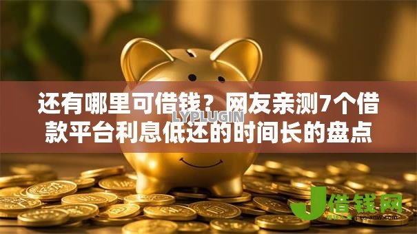 还有哪里可借钱?网友亲测7个借款平台利息低还的时间长的盘点 还有哪里可借钱?网友亲测7个借款平台利息低还的时间长的盘点