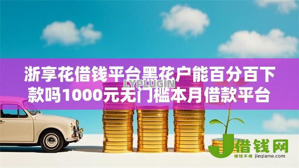 浙享花借钱平台黑花户能百分百下款吗1000元无门槛本月借款平台力荐！分享小额网贷口子1000元无门槛借款