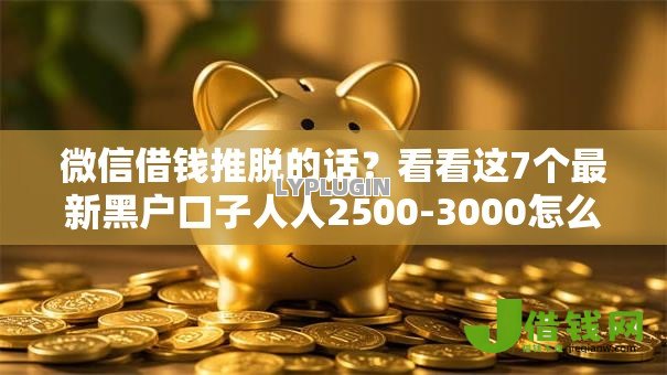 微信借钱推脱的话?看看这7个最新黑户口子人人2500-3000怎么样 微信借钱推脱的话?看看这7个最新黑户口子人人2500-3000怎么样