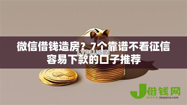 微信借钱造房?7个靠谱不看征信容易下款的口子推荐 微信借钱造房?7个靠谱不看征信容易下款的口子推荐