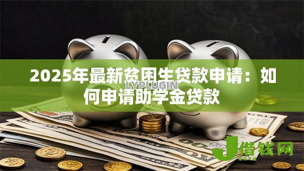 2025年最新贫困生贷款申请：如何申请助学金贷款