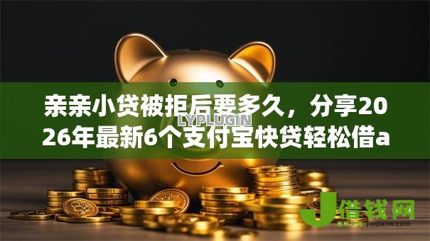 亲亲小贷被拒后要多久,分享2026年最新6个支付宝快贷轻松借app 亲亲小贷被拒后要多久,分享2026年最新6个支付宝快贷轻松借app