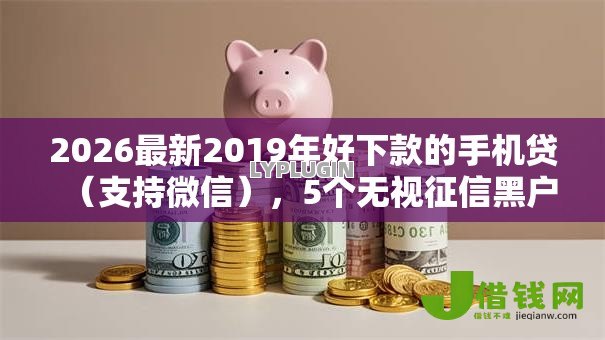2026最新2019年好下款的手机贷(支持微信),5个无视征信黑户口子无私分享 2026最新2019年好下款的手机贷(支持微信),5个无视征信黑户口子无私分享