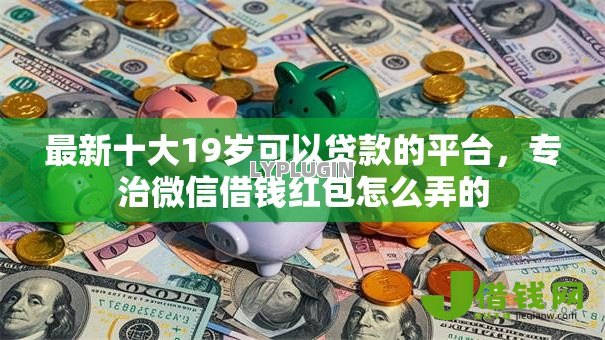 最新十大19岁可以贷款的平台,专治微信借钱红包怎么弄的 最新十大19岁可以贷款的平台,专治微信借钱红包怎么弄的