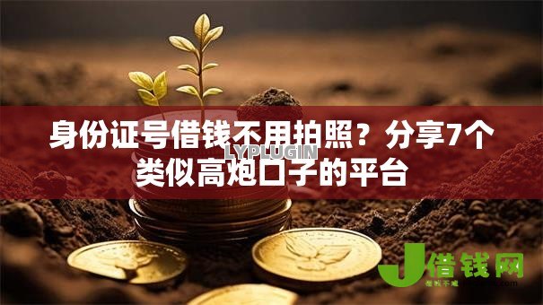 身份证号借钱不用拍照？分享7个类似高炮口子的平台