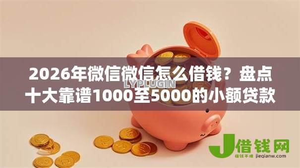 2026年微信微信怎么借钱?盘点十大靠谱1000至5000的小额贷款app 2026年微信微信怎么借钱?盘点十大靠谱1000至5000的小额贷款app