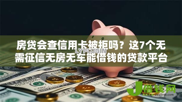 房贷会查信用卡被拒吗？这7个无需征信无房无车能借钱的贷款平台值得一试
