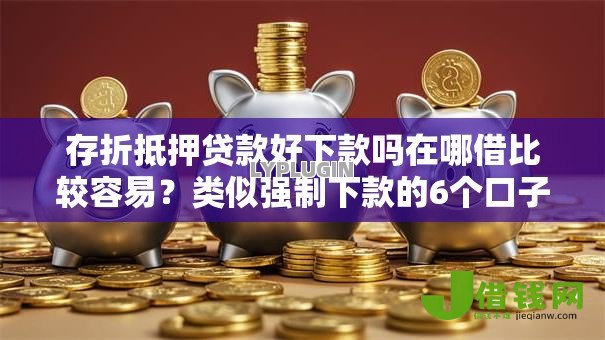 存折抵押贷款好下款吗在哪借比较容易?类似强制下款的6个口子参考 存折抵押贷款好下款吗在哪借比较容易?类似强制下款的6个口子参考