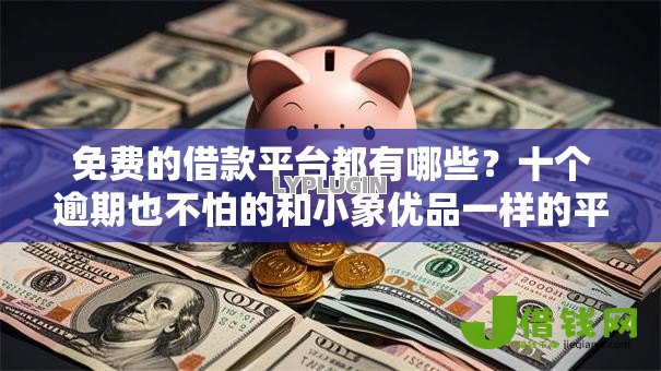 免费的借款平台都有哪些？十个逾期也不怕的和小象优品一样的平台