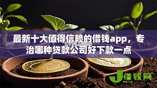 最新十大值得信赖的借钱app,专治哪种贷款公司好下款一点 最新十大值得信赖的借钱app,专治哪种贷款公司好下款一点
