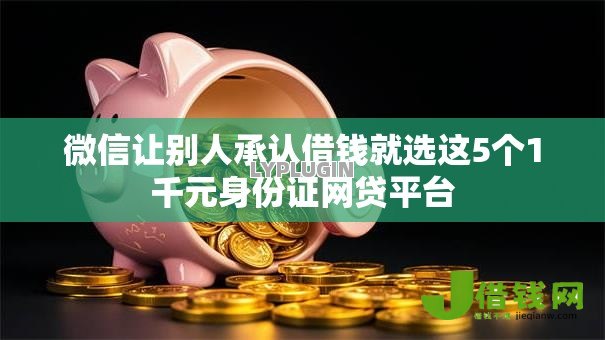 微信让别人承认借钱就选这5个1千元身份证网贷平台